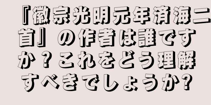 『徽宗光明元年済海二首』の作者は誰ですか？これをどう理解すべきでしょうか?
