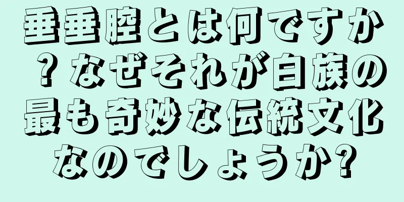垂垂腔とは何ですか？なぜそれが白族の最も奇妙な伝統文化なのでしょうか?