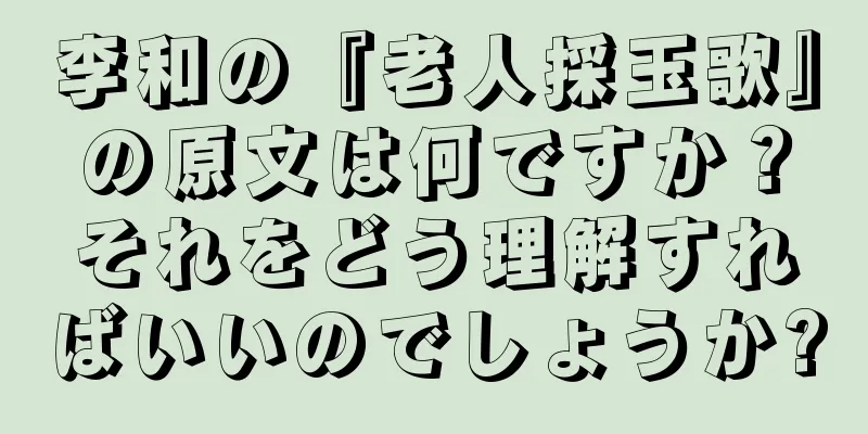 李和の『老人採玉歌』の原文は何ですか？それをどう理解すればいいのでしょうか?