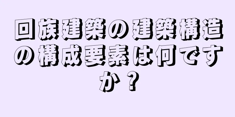 回族建築の建築構造の構成要素は何ですか？