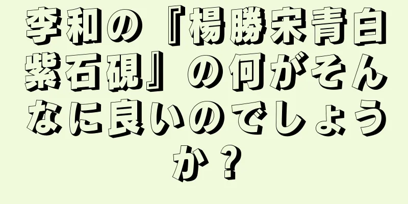 李和の『楊勝宋青白紫石硯』の何がそんなに良いのでしょうか？