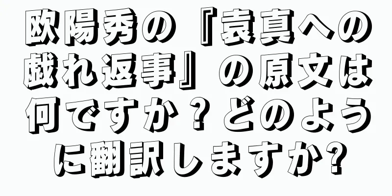 欧陽秀の『袁真への戯れ返事』の原文は何ですか？どのように翻訳しますか?