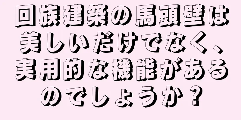 回族建築の馬頭壁は美しいだけでなく、実用的な機能があるのでしょうか？