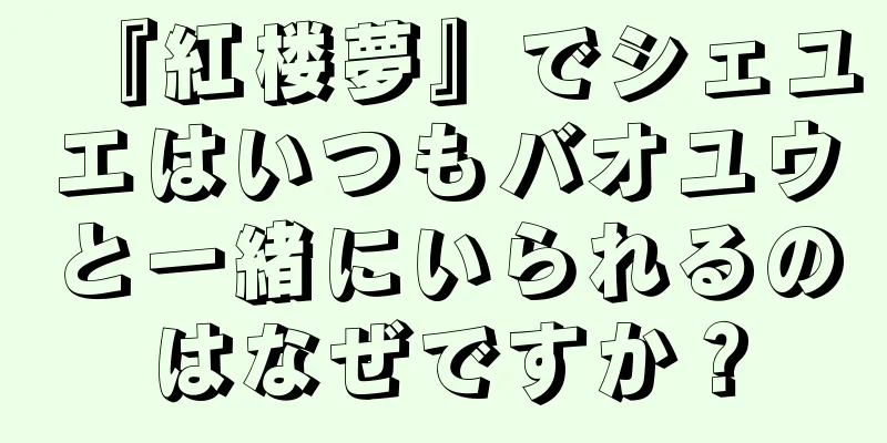 『紅楼夢』でシェユエはいつもバオユウと一緒にいられるのはなぜですか？