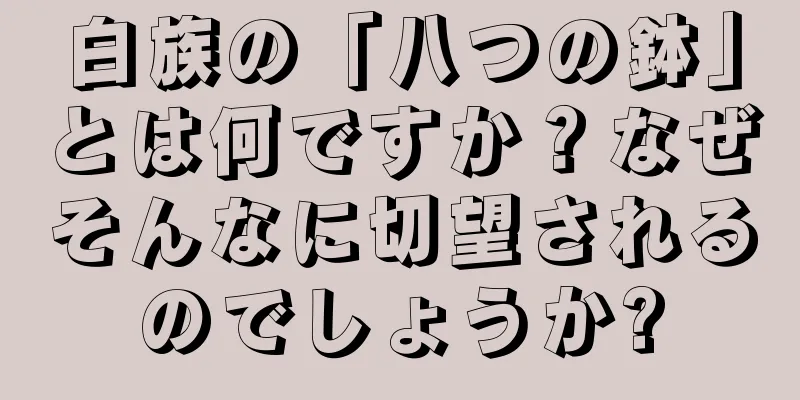 白族の「八つの鉢」とは何ですか？なぜそんなに切望されるのでしょうか?