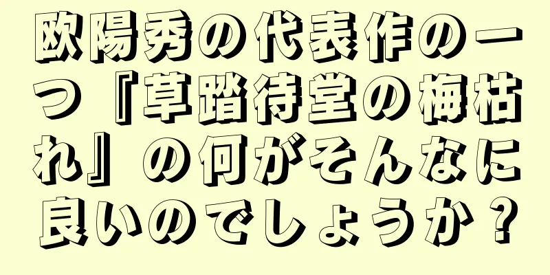 欧陽秀の代表作の一つ『草踏待堂の梅枯れ』の何がそんなに良いのでしょうか？