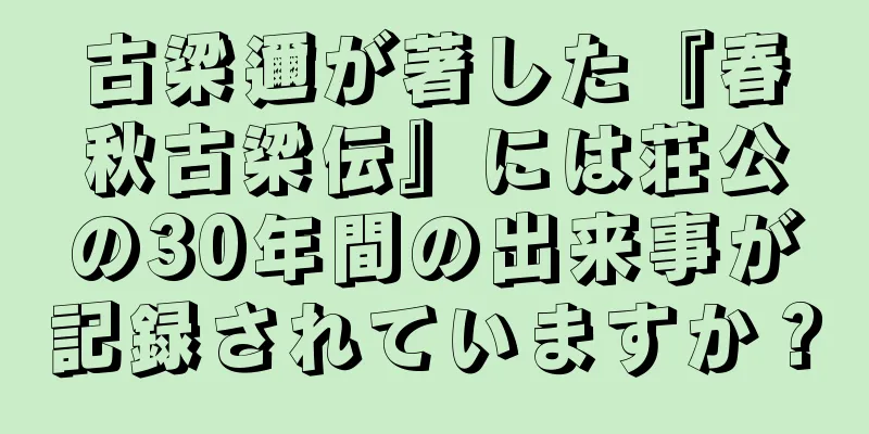 古梁邇が著した『春秋古梁伝』には荘公の30年間の出来事が記録されていますか？