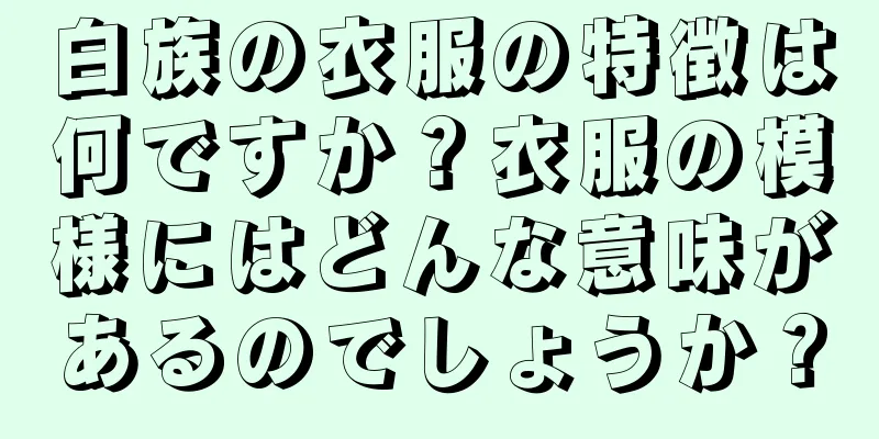 白族の衣服の特徴は何ですか？衣服の模様にはどんな意味があるのでしょうか？