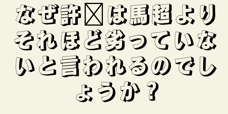 なぜ許褚は馬超よりそれほど劣っていないと言われるのでしょうか？
