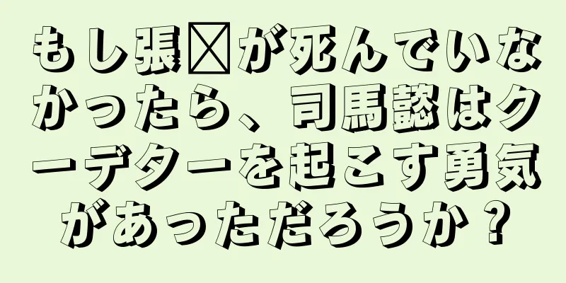 もし張郃が死んでいなかったら、司馬懿はクーデターを起こす勇気があっただろうか？