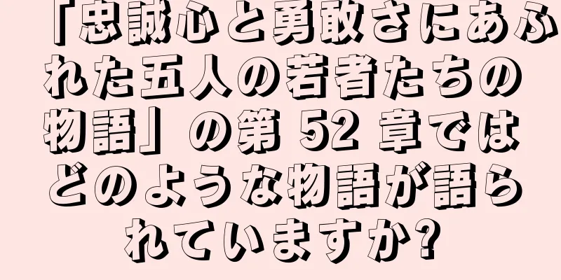 「忠誠心と勇敢さにあふれた五人の若者たちの物語」の第 52 章ではどのような物語が語られていますか?
