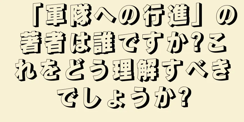 「軍隊への行進」の著者は誰ですか?これをどう理解すべきでしょうか?
