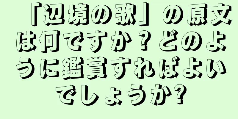 「辺境の歌」の原文は何ですか？どのように鑑賞すればよいでしょうか?