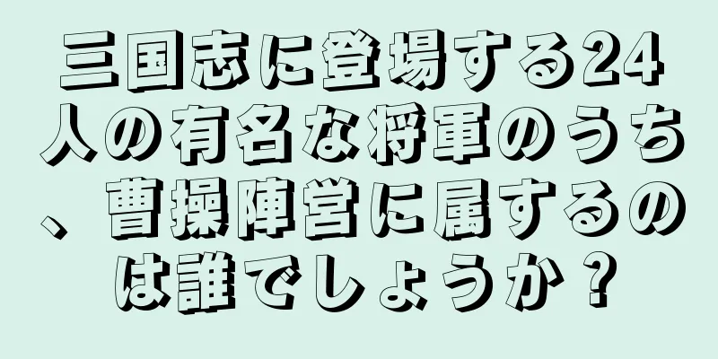 三国志に登場する24人の有名な将軍のうち、曹操陣営に属するのは誰でしょうか？