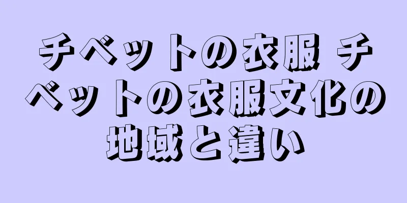 チベットの衣服 チベットの衣服文化の地域と違い