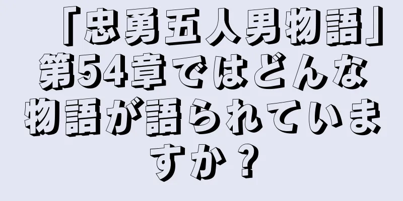 「忠勇五人男物語」第54章ではどんな物語が語られていますか？