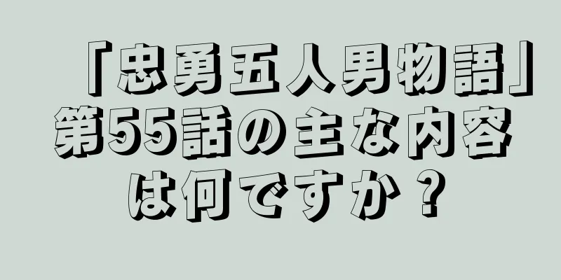 「忠勇五人男物語」第55話の主な内容は何ですか？