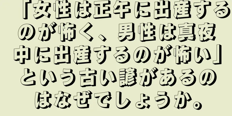 「女性は正午に出産するのが怖く、男性は真夜中に出産するのが怖い」という古い諺があるのはなぜでしょうか。