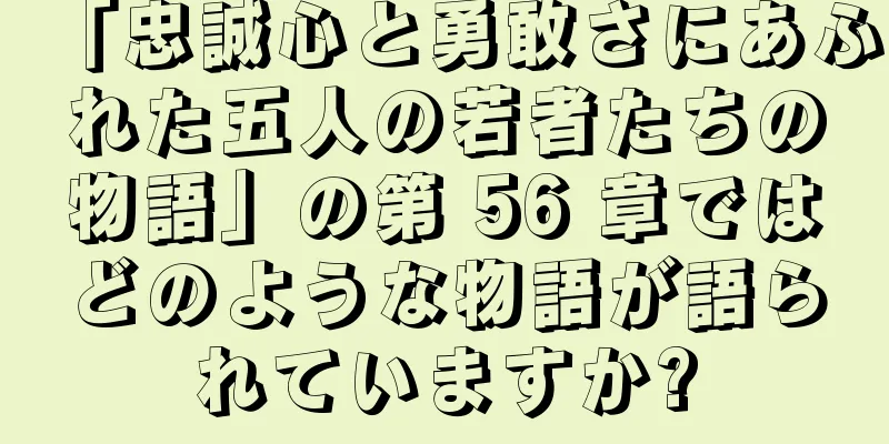 「忠誠心と勇敢さにあふれた五人の若者たちの物語」の第 56 章ではどのような物語が語られていますか?