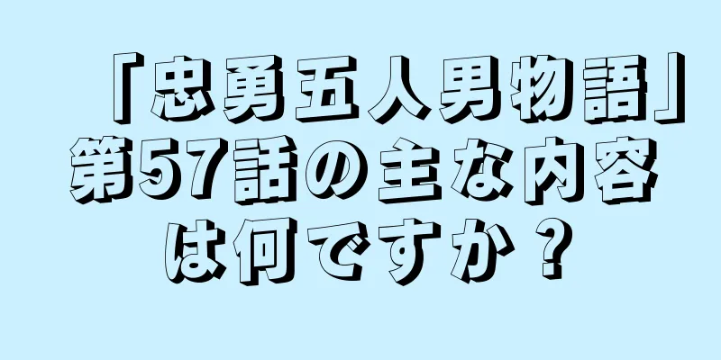 「忠勇五人男物語」第57話の主な内容は何ですか？