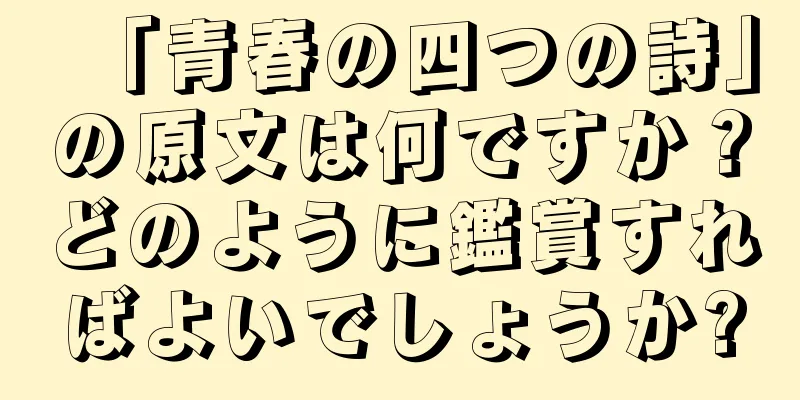 「青春の四つの詩」の原文は何ですか？どのように鑑賞すればよいでしょうか?