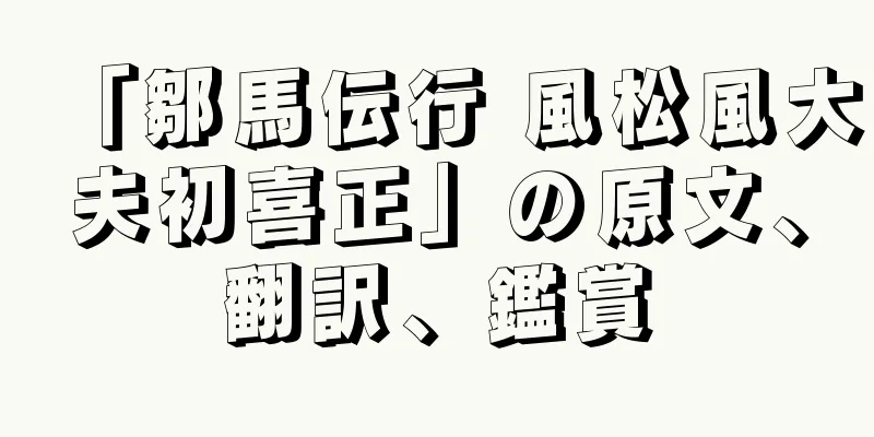 「鄒馬伝行 風松風大夫初喜正」の原文、翻訳、鑑賞