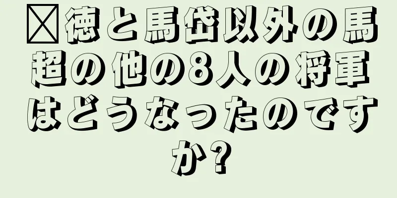 龐徳と馬岱以外の馬超の他の8人の将軍はどうなったのですか?