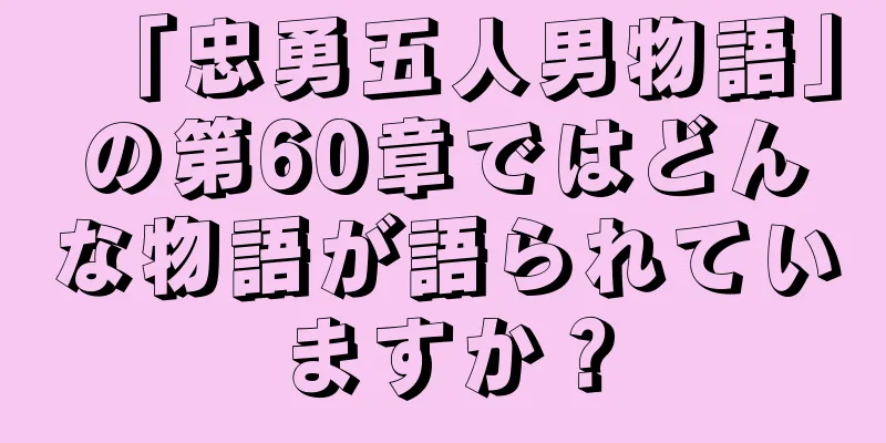 「忠勇五人男物語」の第60章ではどんな物語が語られていますか？