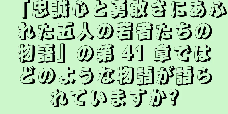 「忠誠心と勇敢さにあふれた五人の若者たちの物語」の第 41 章ではどのような物語が語られていますか?