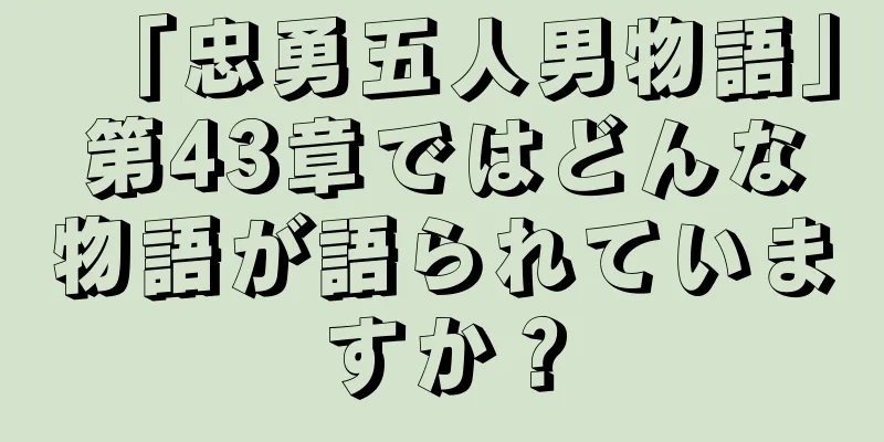 「忠勇五人男物語」第43章ではどんな物語が語られていますか？
