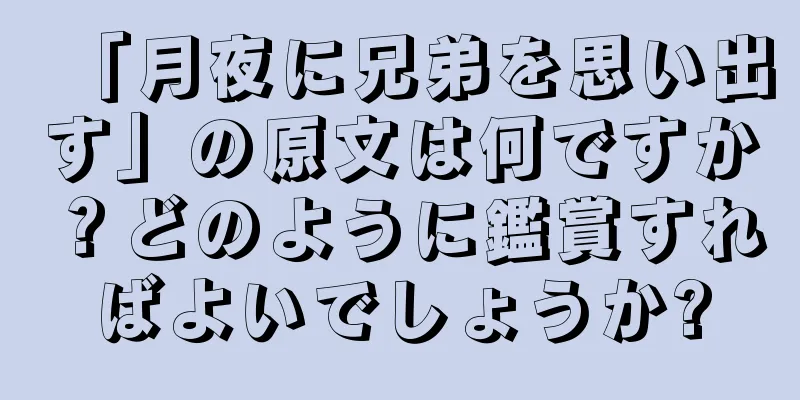 「月夜に兄弟を思い出す」の原文は何ですか？どのように鑑賞すればよいでしょうか?