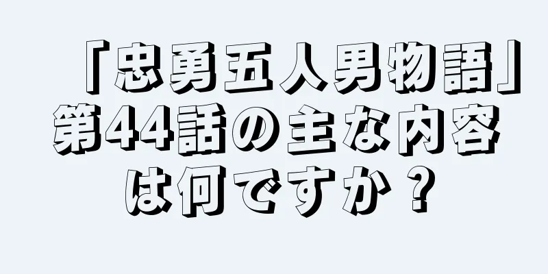 「忠勇五人男物語」第44話の主な内容は何ですか？