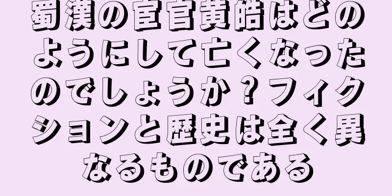 蜀漢の宦官黄皓はどのようにして亡くなったのでしょうか？フィクションと歴史は全く異なるものである