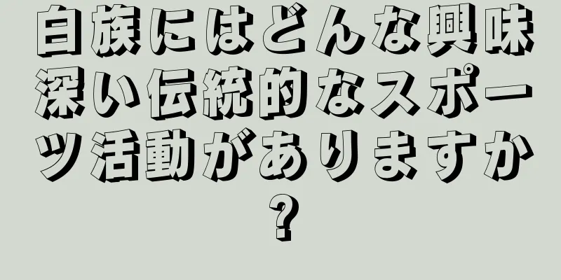 白族にはどんな興味深い伝統的なスポーツ活動がありますか?