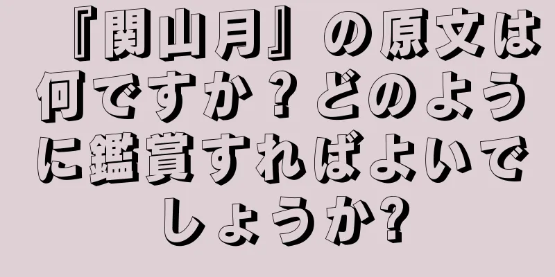 『関山月』の原文は何ですか？どのように鑑賞すればよいでしょうか?
