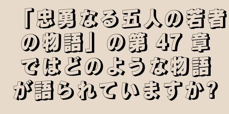 「忠勇なる五人の若者の物語」の第 47 章ではどのような物語が語られていますか?