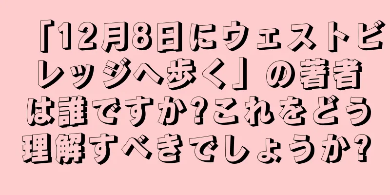 「12月8日にウェストビレッジへ歩く」の著者は誰ですか?これをどう理解すべきでしょうか?