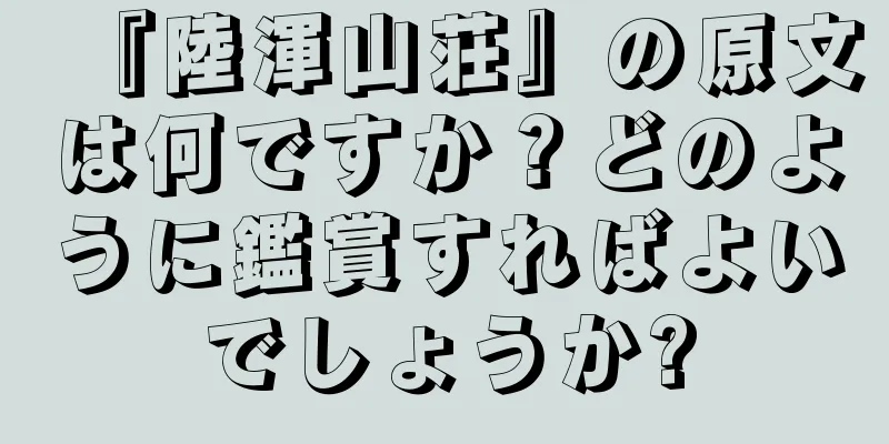 『陸渾山荘』の原文は何ですか？どのように鑑賞すればよいでしょうか?