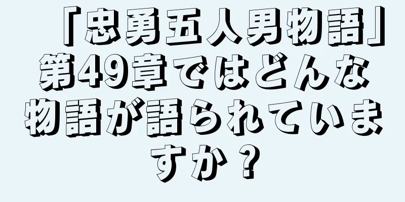「忠勇五人男物語」第49章ではどんな物語が語られていますか？