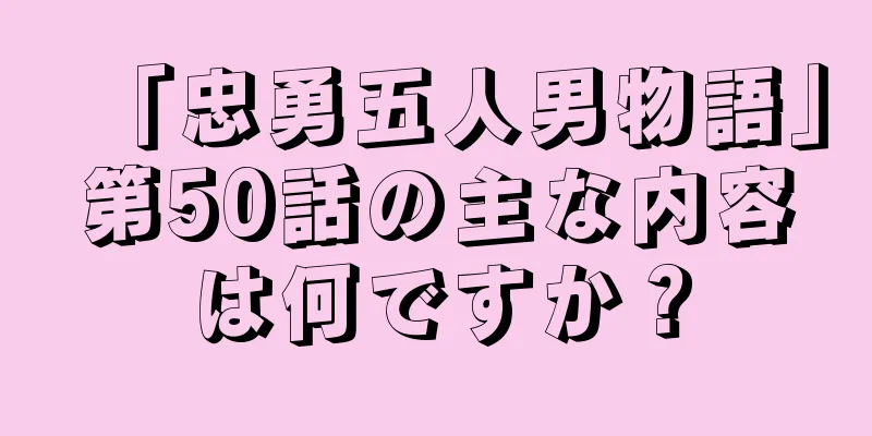 「忠勇五人男物語」第50話の主な内容は何ですか？