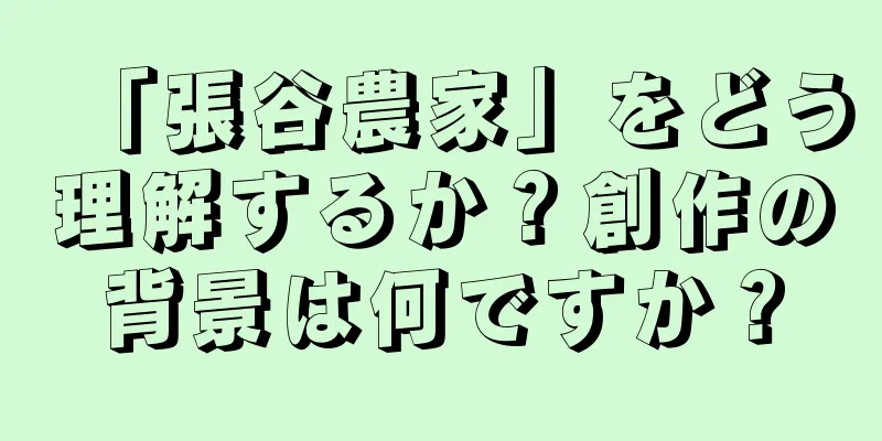 「張谷農家」をどう理解するか？創作の背景は何ですか？