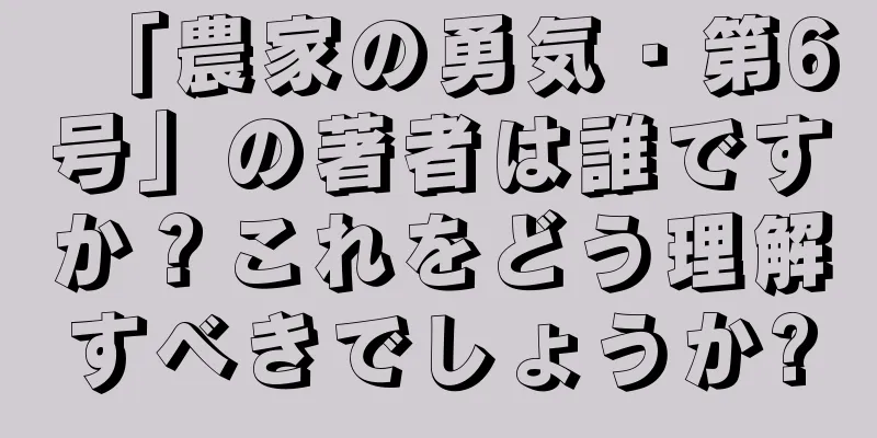 「農家の勇気・第6号」の著者は誰ですか？これをどう理解すべきでしょうか?