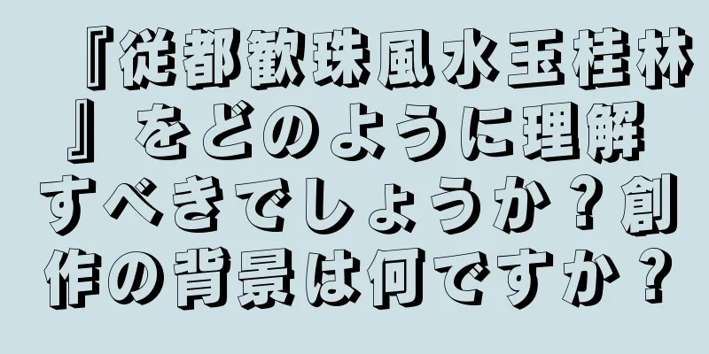 『従都歓珠風水玉桂林』をどのように理解すべきでしょうか？創作の背景は何ですか？