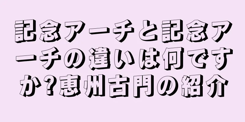 記念アーチと記念アーチの違いは何ですか?恵州古門の紹介