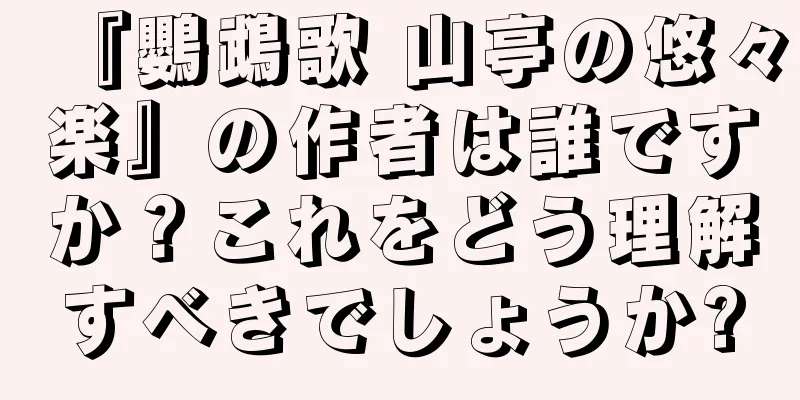 『鸚鵡歌 山亭の悠々楽』の作者は誰ですか？これをどう理解すべきでしょうか?
