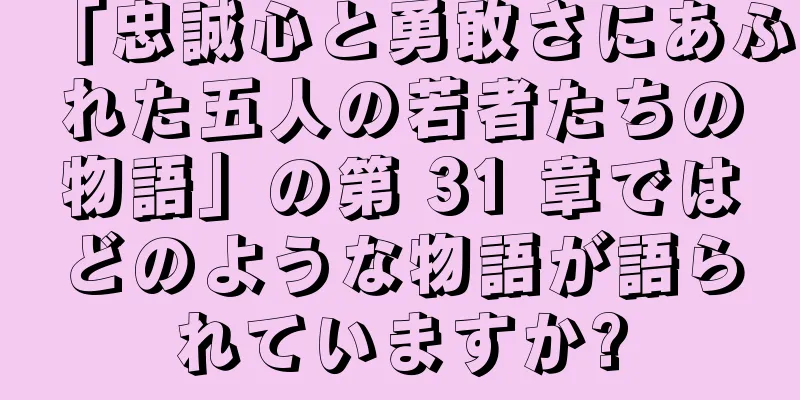 「忠誠心と勇敢さにあふれた五人の若者たちの物語」の第 31 章ではどのような物語が語られていますか?