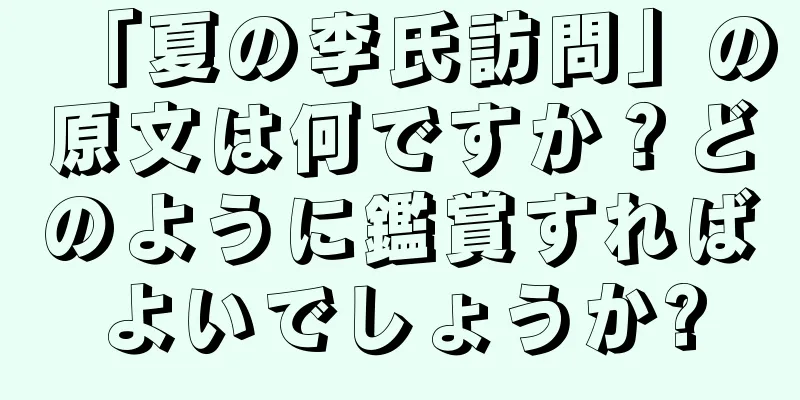 「夏の李氏訪問」の原文は何ですか？どのように鑑賞すればよいでしょうか?