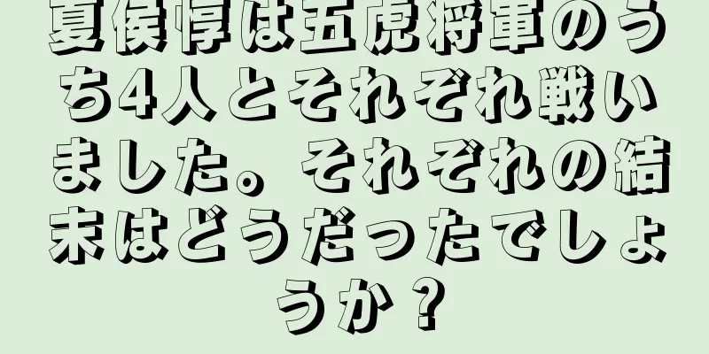 夏侯惇は五虎将軍のうち4人とそれぞれ戦いました。それぞれの結末はどうだったでしょうか？