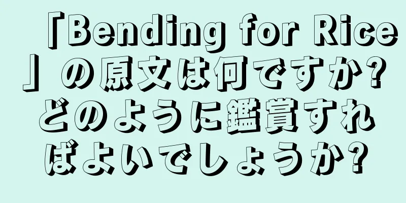 「Bending for Rice」の原文は何ですか?どのように鑑賞すればよいでしょうか?