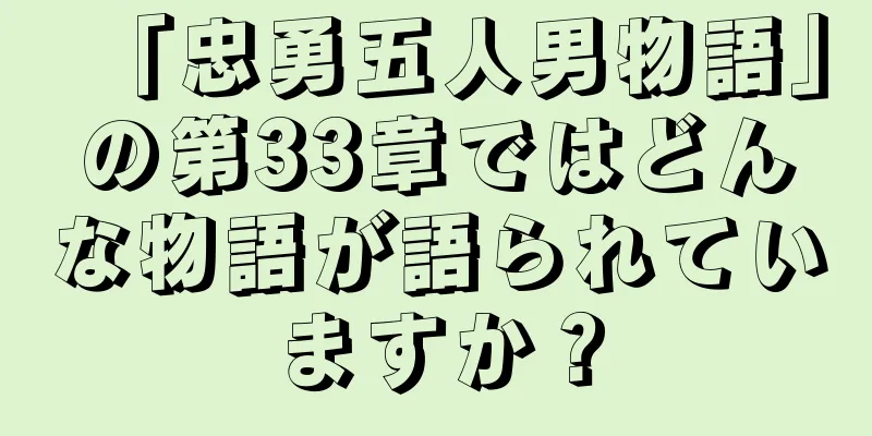 「忠勇五人男物語」の第33章ではどんな物語が語られていますか？